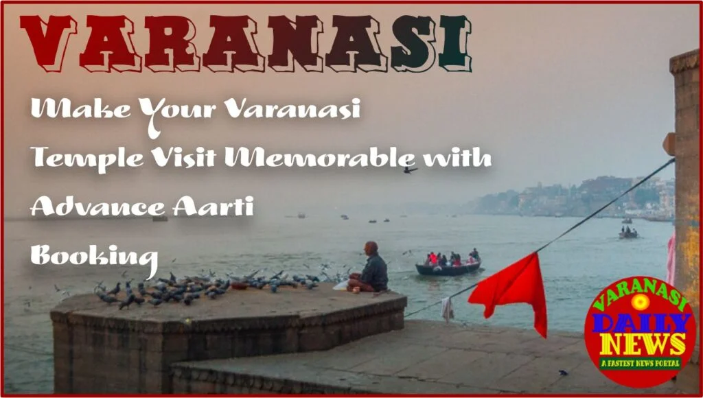 Make Your Varanasi Temple Visit Memorable with Advance Aarti Booking By Varanasi Daily News
