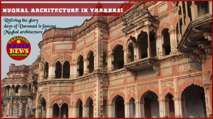 Reliving the glory days of Varanasi is famous Mughal architecture Varanasi Daily News 3 Reliving the glory days of Varanasi is famous Mughal architecture Varanasi Daily News 3