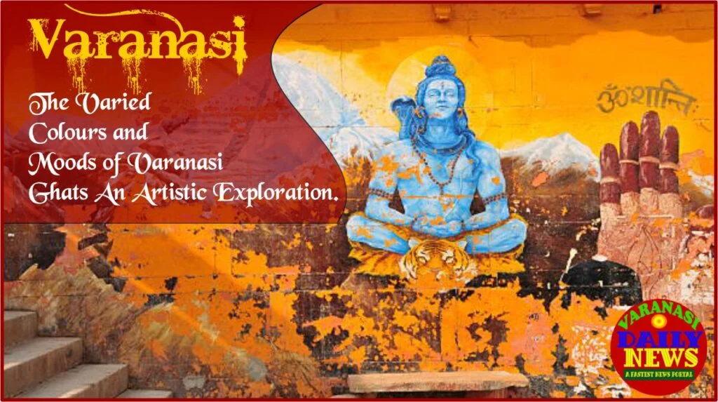 The Varied Colours and Moods of Varanasi Ghats An Artistic Exploration By Varanasi Daily News