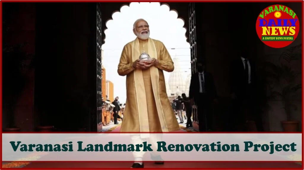 Varanasi is Landmark Renovation Project Enters Final Phase by Varanasi Daily News